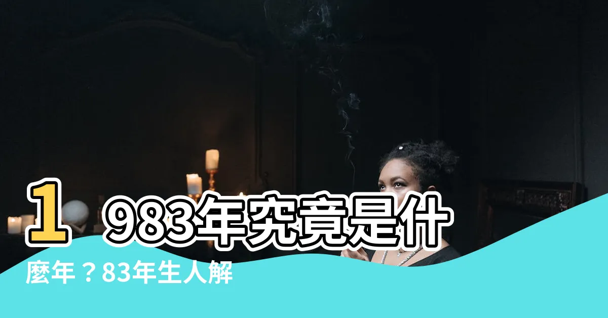 【1983什麼年】1983年究竟是什麼年？83年生人解密！