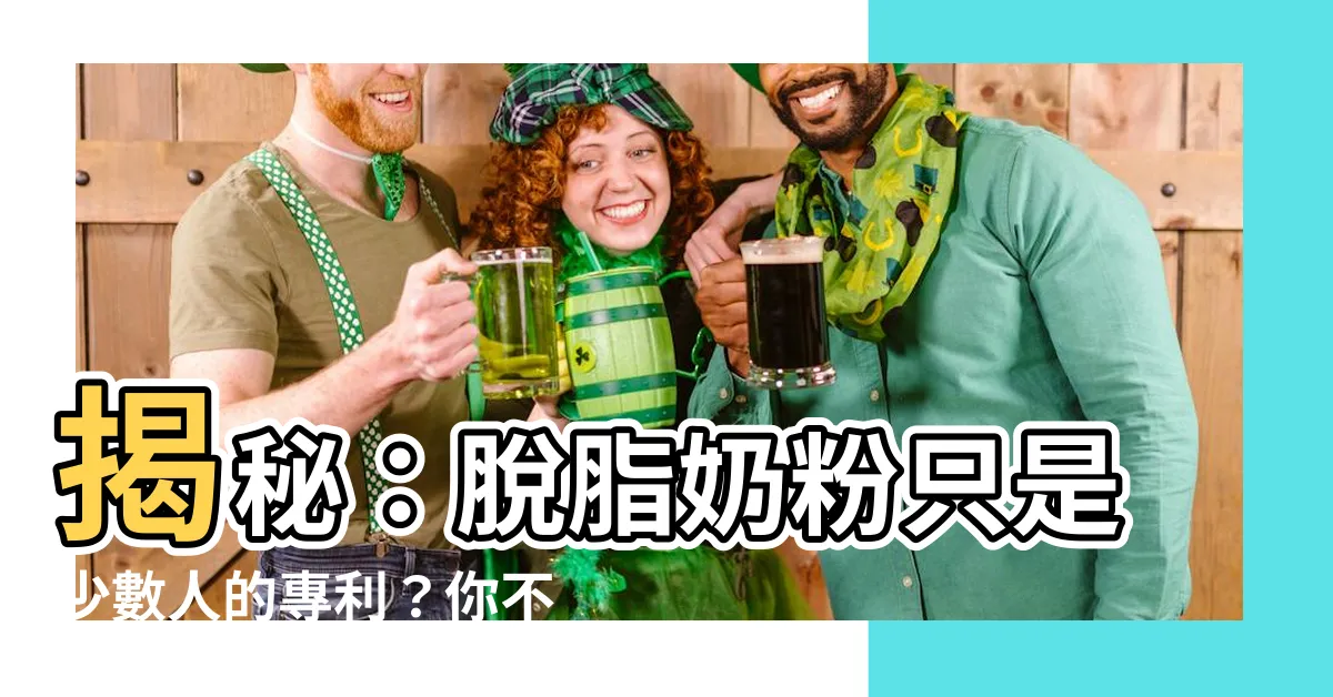 【脱脂奶粉】揭秘：脱脂奶粉只是少數人的專利？你不可不知的真相