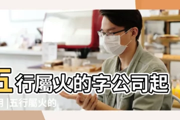 【公司名稱帶火】五行屬火的字公司起名用 |五行屬火的公司起名取名字大全火屬性標籤 |五行屬火最吉利的字公司名字 |