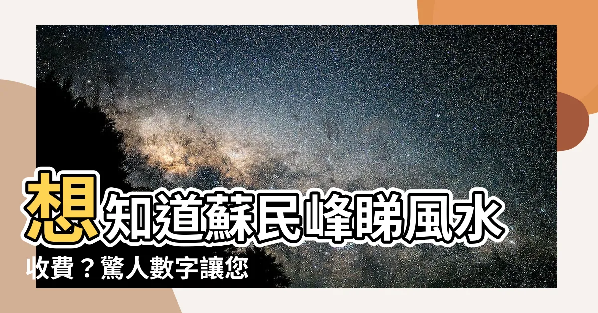 【蘇民峯睇風水收費】想知道蘇民峯睇風水收費？驚人數字讓您目瞪口呆！