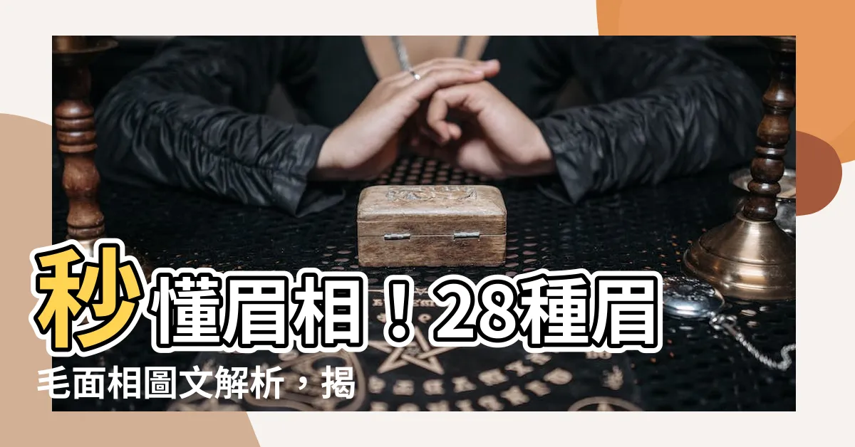 【眉相大全】秒懂眉相！28種眉毛面相圖文解析，揭曉你的命運密碼