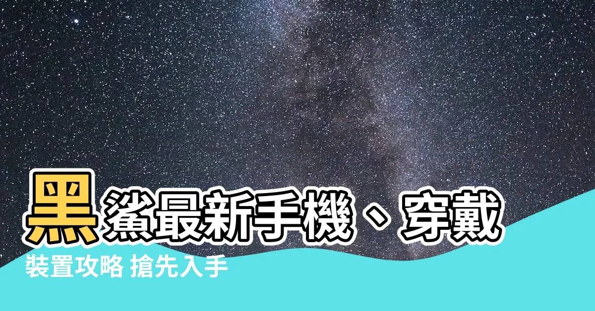 【黑煞手機】黑鯊最新手機、穿戴裝置攻略 搶先入手遊戲神器