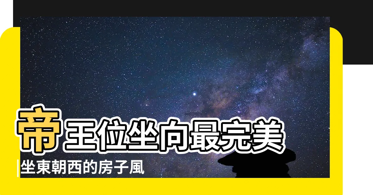 【房子坐東朝西】帝王位坐向最完美 |坐東朝西的房子風水好不好 |忘了這點一定會後悔 |