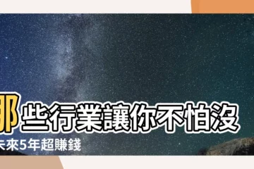 【什麼行業】哪些行業讓你不怕沒錢未來5年超賺錢
