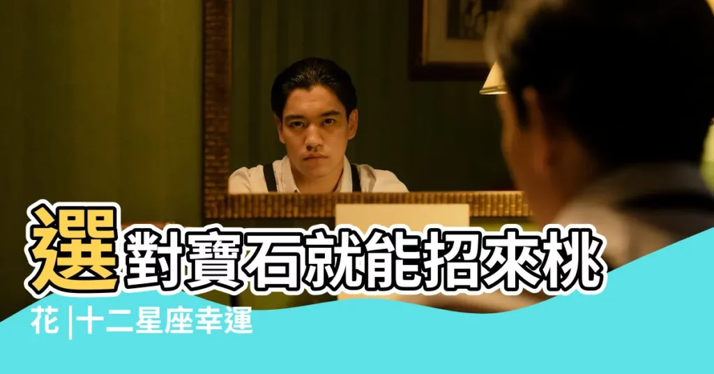 選對寶石就能招來桃花 |十二星座幸運寶石盤點 |十二生肖寶石 |【玉髓與星座的聯繫】