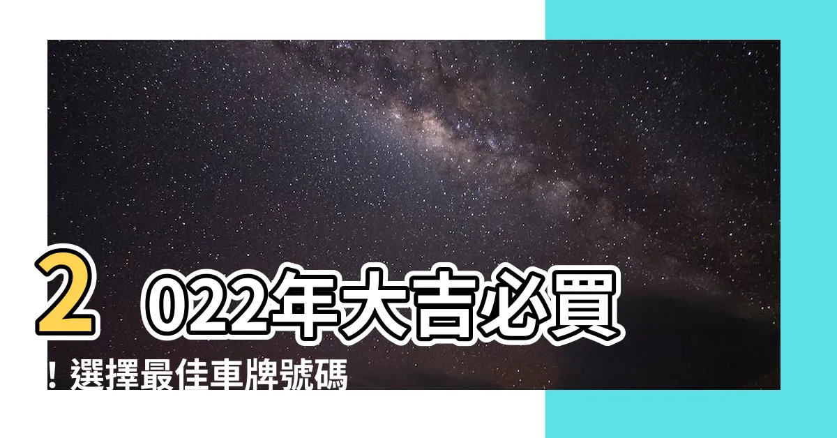 【大吉車牌號碼2022】2022年大吉必買！選擇最佳車牌號碼帶來豐盛吉祥