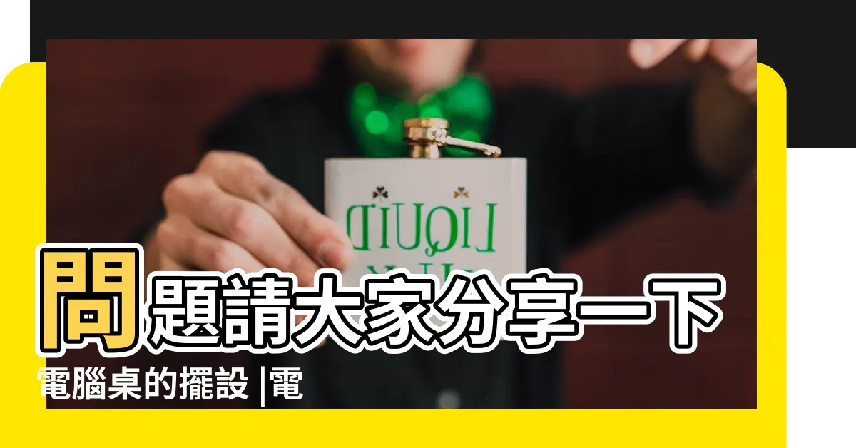 【電腦桌佈置】問題請大家分享一下電腦桌的擺設 |電腦桌佈置怎麼做 |推薦5個必學技巧不私藏分享給 |