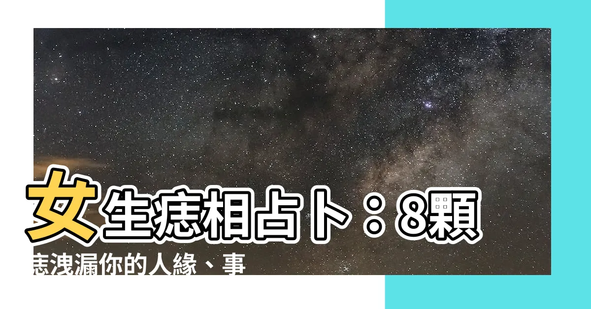 【女生痣相】女生痣相占卜：8顆痣洩漏你的人緣、事業、財運！