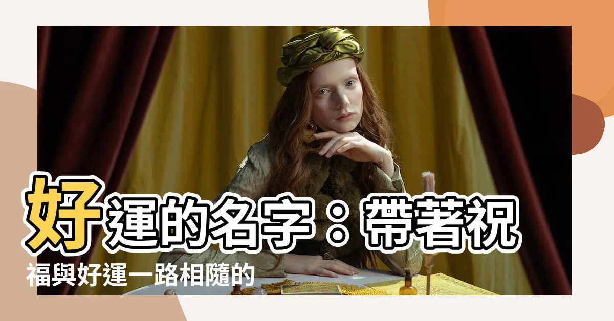 【好運的名字】好運的名字：帶著祝福與好運一路相隨的名兒