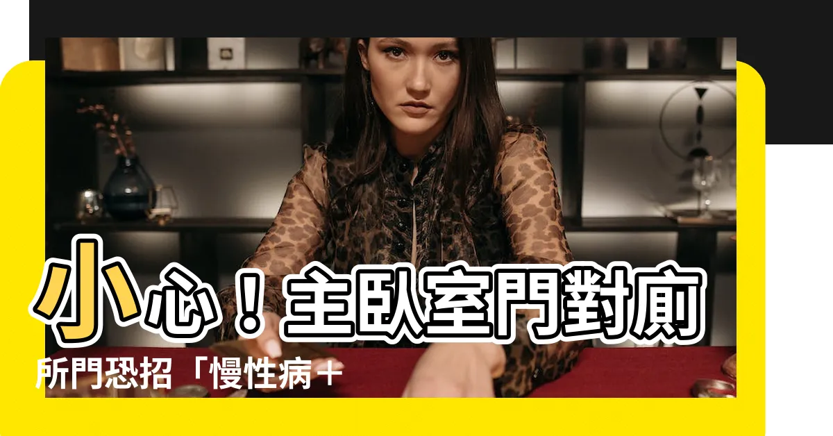 【主卧室門對廁所門】小心！主卧室門對廁所門恐招「慢性病＋財運低」...化解5妙招