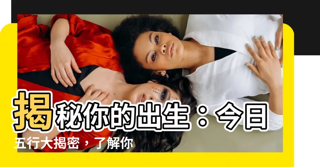 【今天五行】揭秘你的出生：今日五行大揭密，瞭解你的命運關鍵