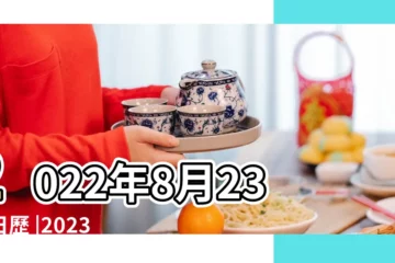 【8月23日的日子好不好】2022年8月23日日歷 |2023年8月23日是黃道吉日嗎 |農民曆通書黃曆查詢 |