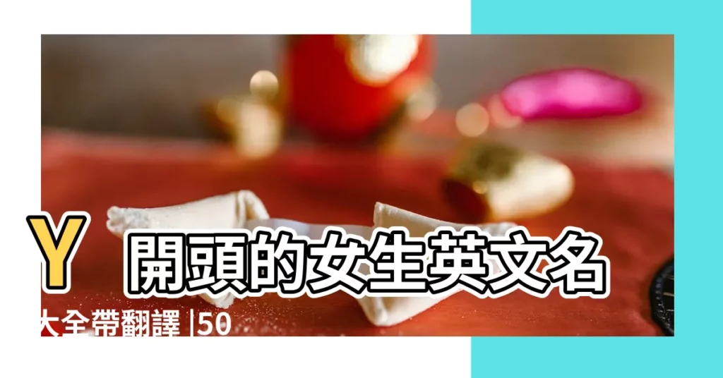 Y開頭的女生英文名大全帶翻譯 |500個 |Y字母開頭的英文名字 |【英文名字女有個y】