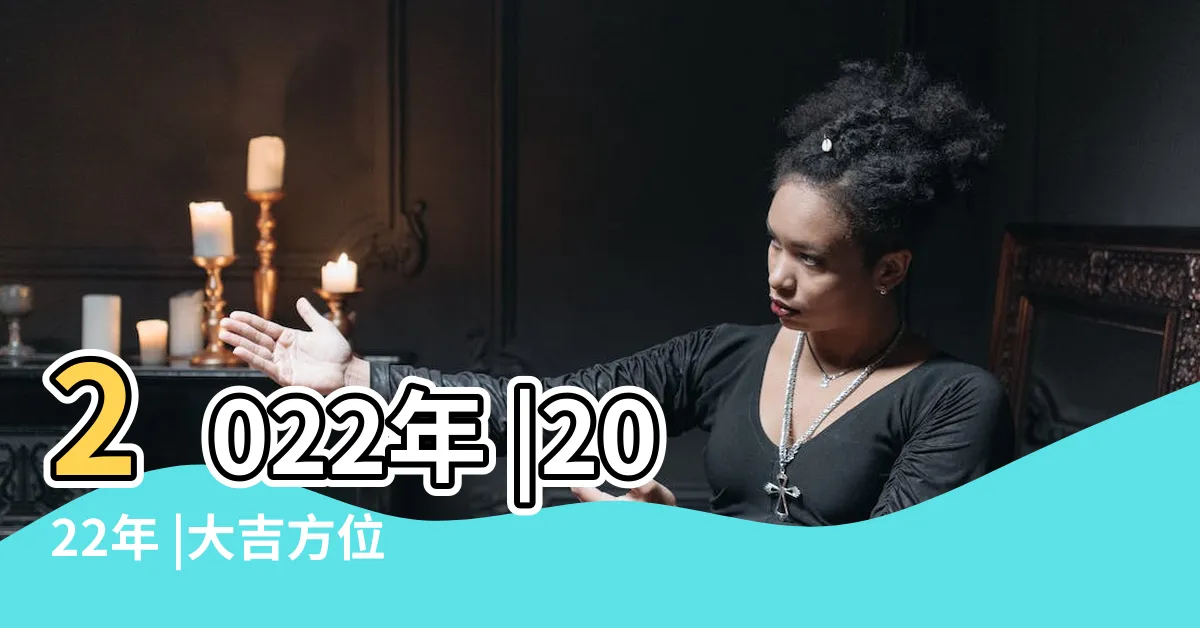【2022屬什麼】2022年 |2022年 |大吉方位 |
