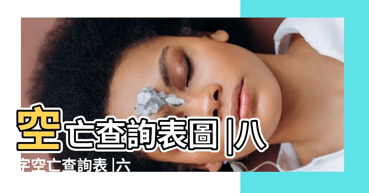 【空亡查詢】空亡查詢表圖 |八字空亡查詢表 |六爻空亡查詢表 |