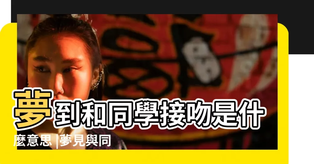 夢到和同學接吻是什麼意思 |夢見與同學接吻是什麼意思 |夢見和小學同學接吻 |【夢見和小學同學親吻】