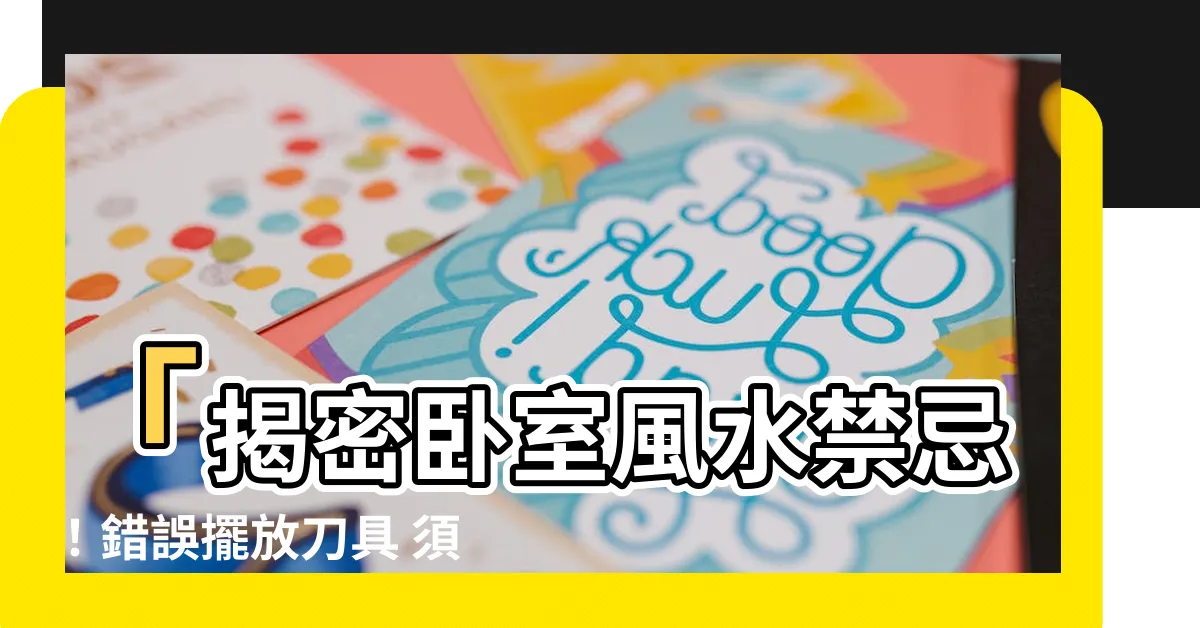 【房間放刀】「揭密卧室風水禁忌！錯誤擺放刀具 須知房間放刀關鍵」