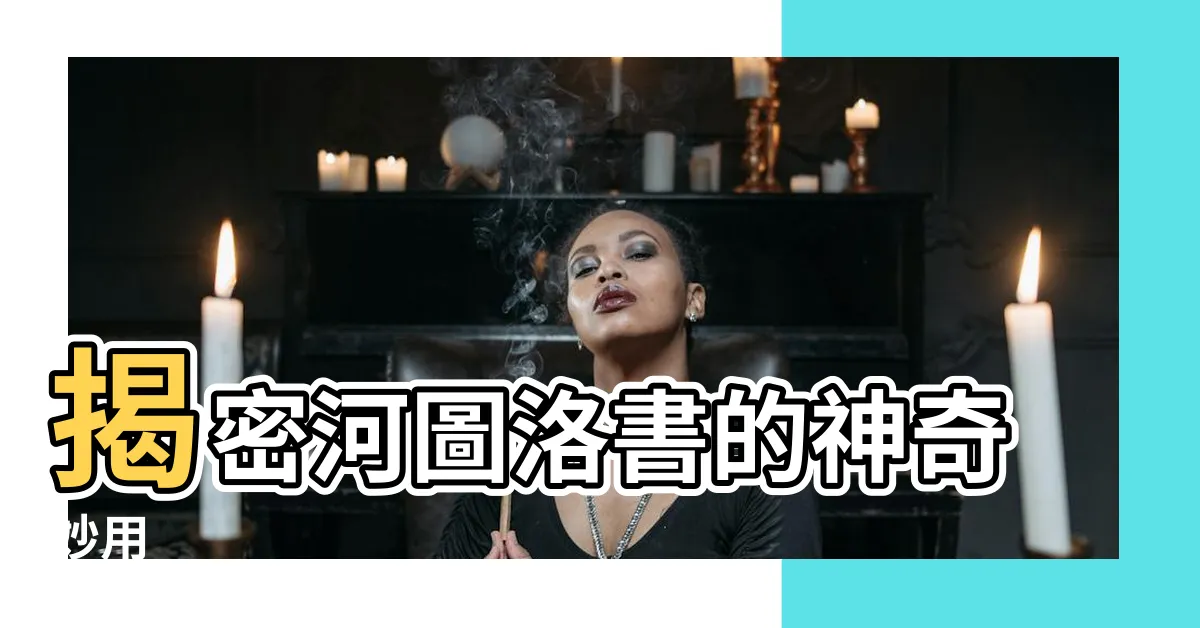 【河圖洛書怎麼用】揭密河圖洛書的神奇妙用