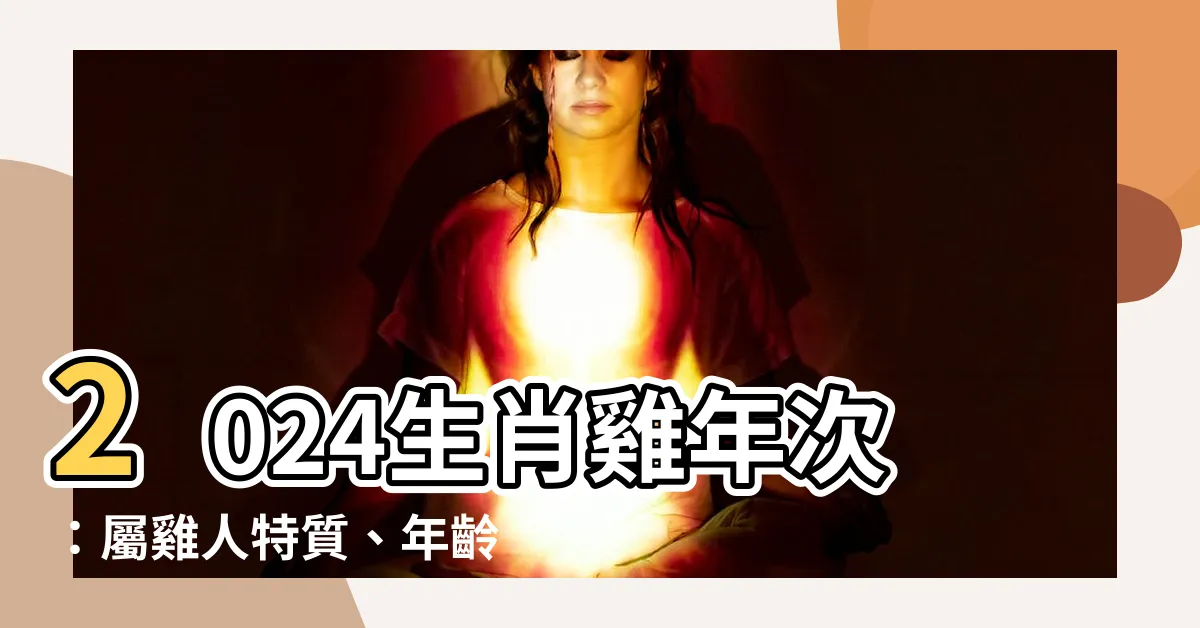 【生肖雞年次】2024生肖雞年次：屬雞人特質、年齡對照表及民國年份