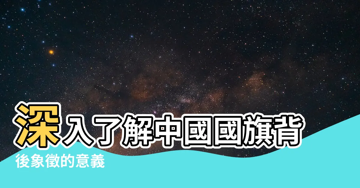【中國國旗意思】深入瞭解中國國旗背後象徵的意義