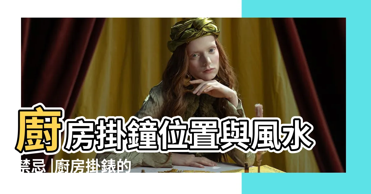 【廚房時鐘風水】廚房掛鐘位置與風水禁忌 |廚房掛錶的風水禁忌有哪些 |廚房掛鐘位置與風水禁忌 |