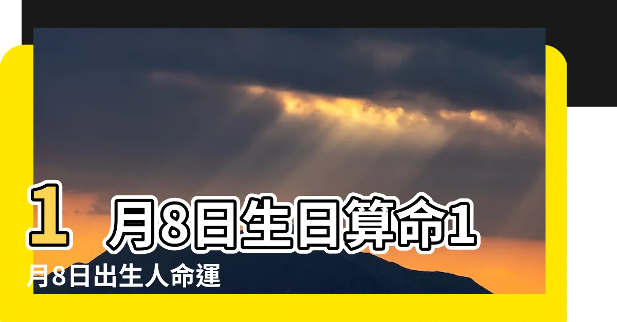 【1月8日出生的人】1月8日生日算命1月8日出生人命運 |1月8日 |1月8日人的性格 |