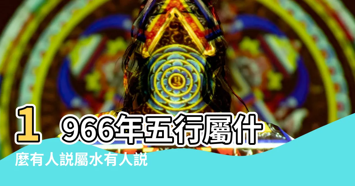 【1966 馬 五行】1966年五行屬什麼有人説屬水有人説屬火 |1966年屬馬什麼命1966年屬馬命五行命運是什麼 |66年出生五行屬什麼 |