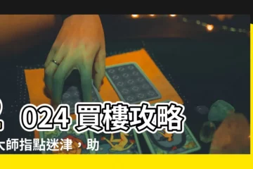 【2024 買樓】2024 買樓攻略：大師指點迷津，助你輕鬆上車！