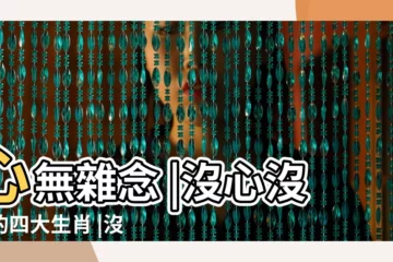 【沒雜唸的生肖】心無雜念 |沒心沒肺的四大生肖 |沒心沒肺的四大生肖 |