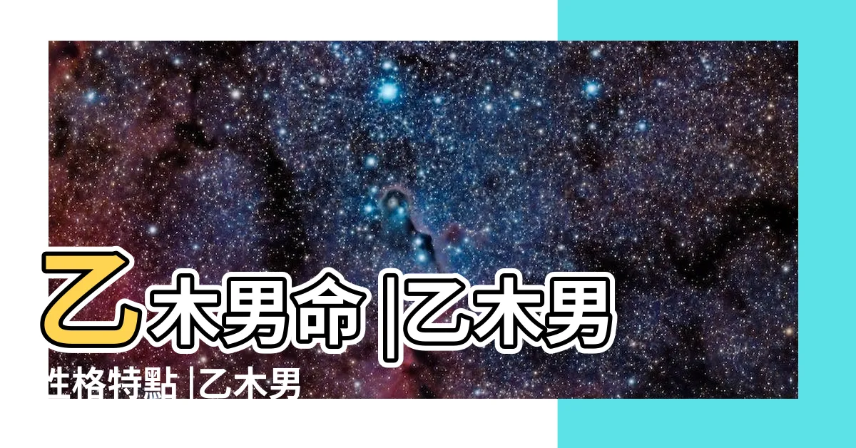 【乙木命男】乙木男命 |乙木男性格特點 |乙木男命理分析 |