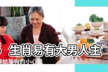 【什麼生肖適合做保姆】3生肖易有大男人主義嫁給屬狗的小心變保姆 |天生保母命 |3生肖有大男人主義妻子要一手操辦大小事 |