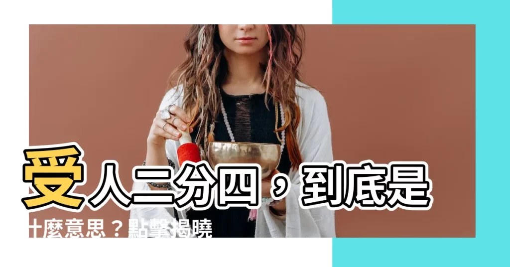 【受人二分四】受人二分四，到底是什麼意思？點擊揭曉！