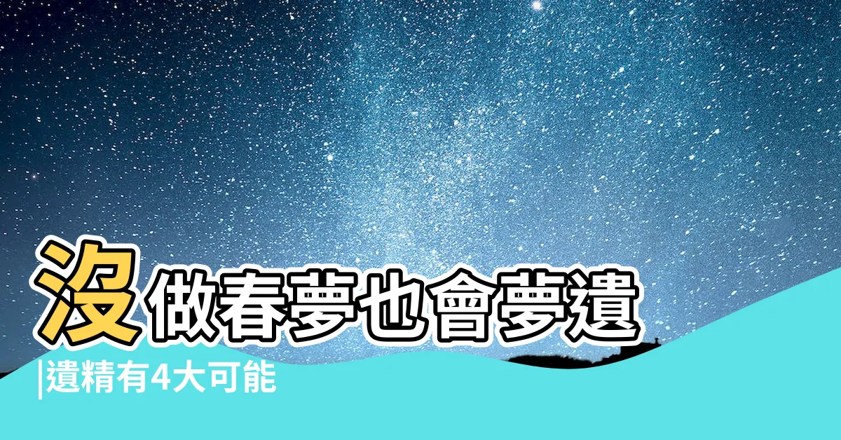 【夢中射精】沒做春夢也會夢遺 |遺精有4大可能 |