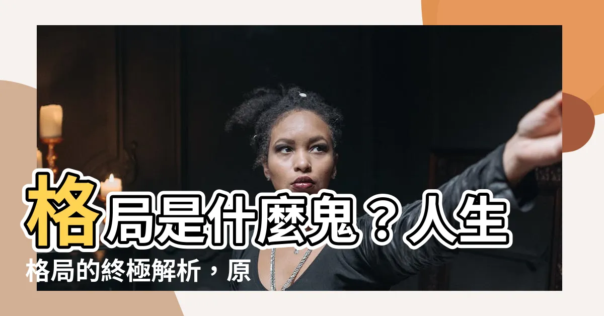 【人生格局意思】格局是什麼鬼？人生格局的終極解析，原來秘訣就在這