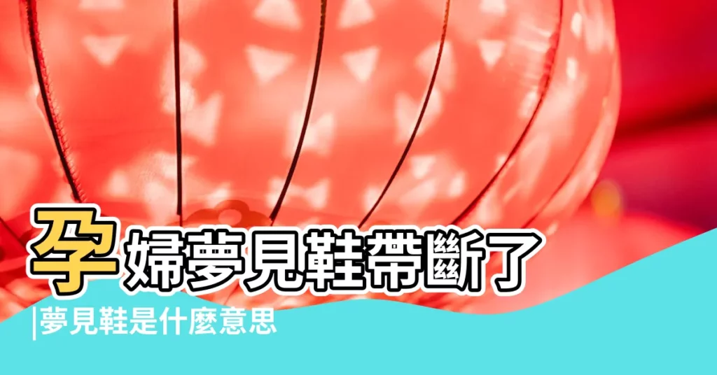 孕婦夢見鞋帶斷了 |夢見鞋是什麼意思有什麼預兆 |夢見孕婦夢見鞋帶斷了是什麼意思 |【孕婦夢到自己鞋帶掉了】