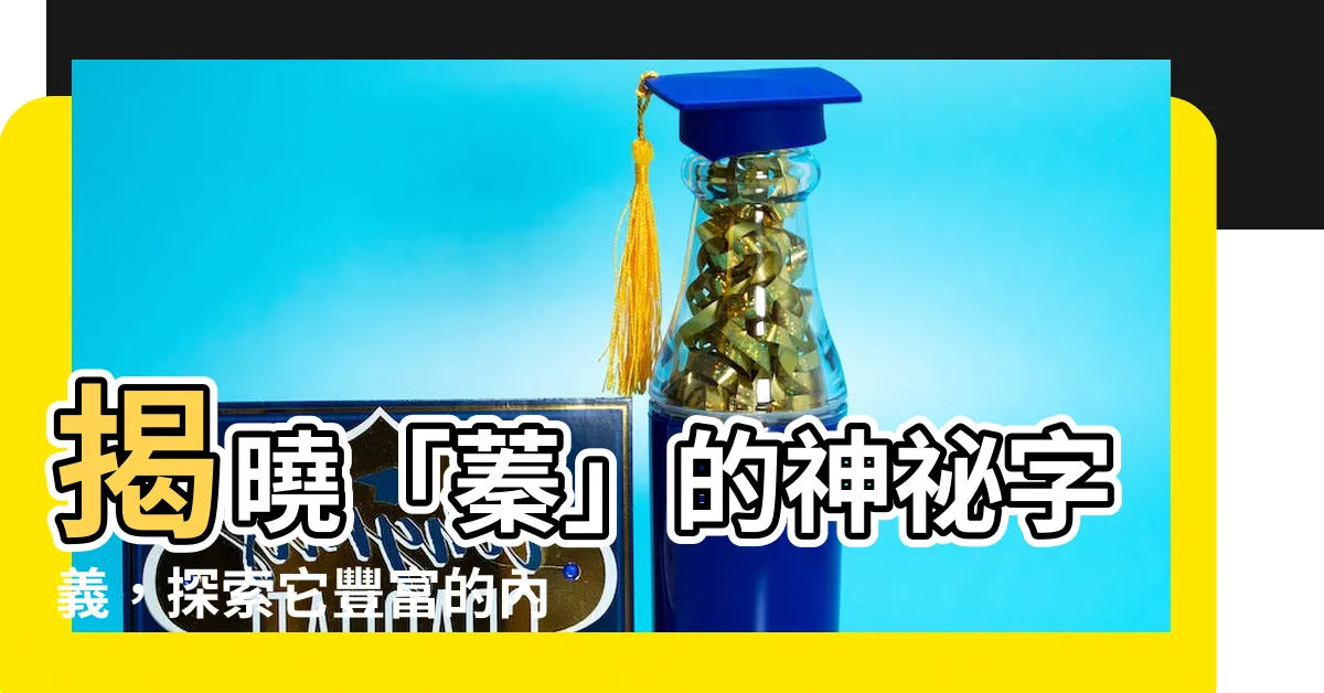 【蓁 意思】揭曉「蓁」的神秘字義，探索它豐富的內涵！