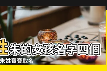 【朱姓文字開頭4個字女孩名字大全】姓朱的女孩名字四個字 |朱姓寶寶取名大全 |朱姓寶寶名字大全 |
