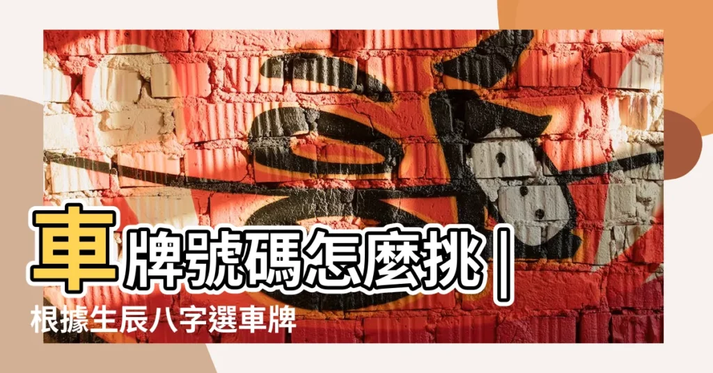 車牌號碼怎麼挑 |根據生辰八字選車牌號怎麼測 |搭配八字讓你更好運 |【八字選車牌】