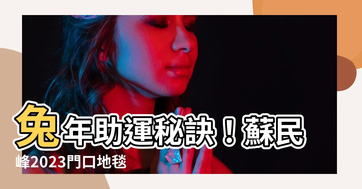 【蘇民峯2023門口地毯】兔年助運秘訣！蘇民峯2023門口地毯方位佈局大公開！