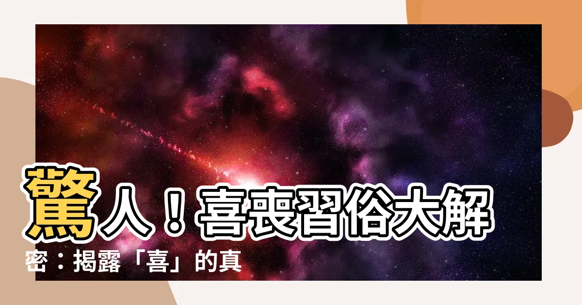 【喜喪習俗】驚人！喜喪習俗大解密：揭露「喜」的真正含義