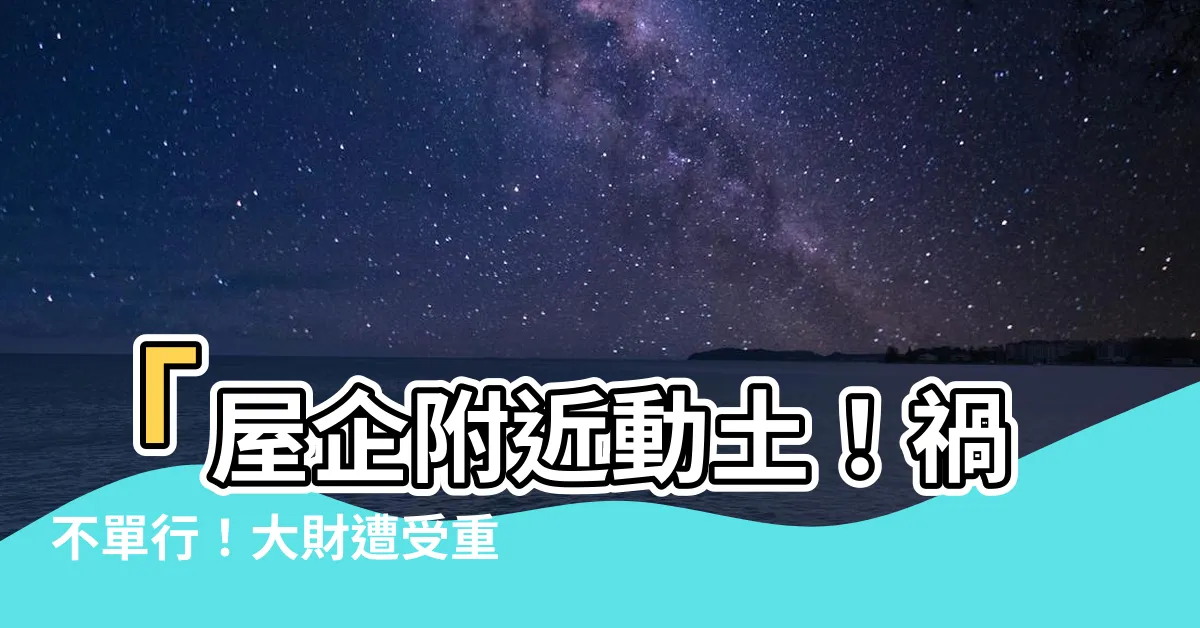【屋企附近動土】「屋企附近動土！禍不單行！大財遭受重創！千萬小心遭殃！」