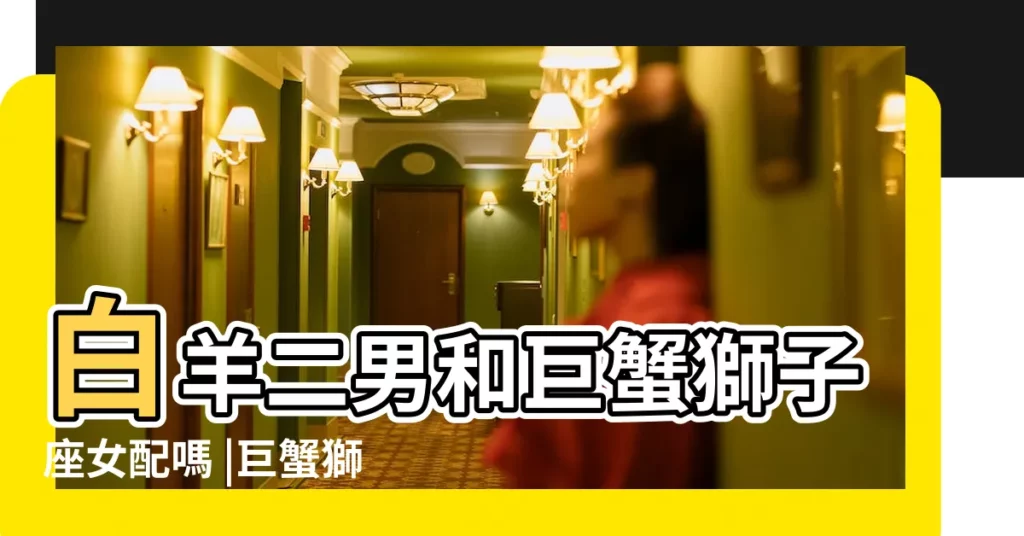 白羊二男和巨蟹獅子座女配嗎 |巨蟹獅子座和白羊座一配對關係 |巨蟹獅子座和白羊座二配對關係 |【白羊座二 巨蟹獅子座】