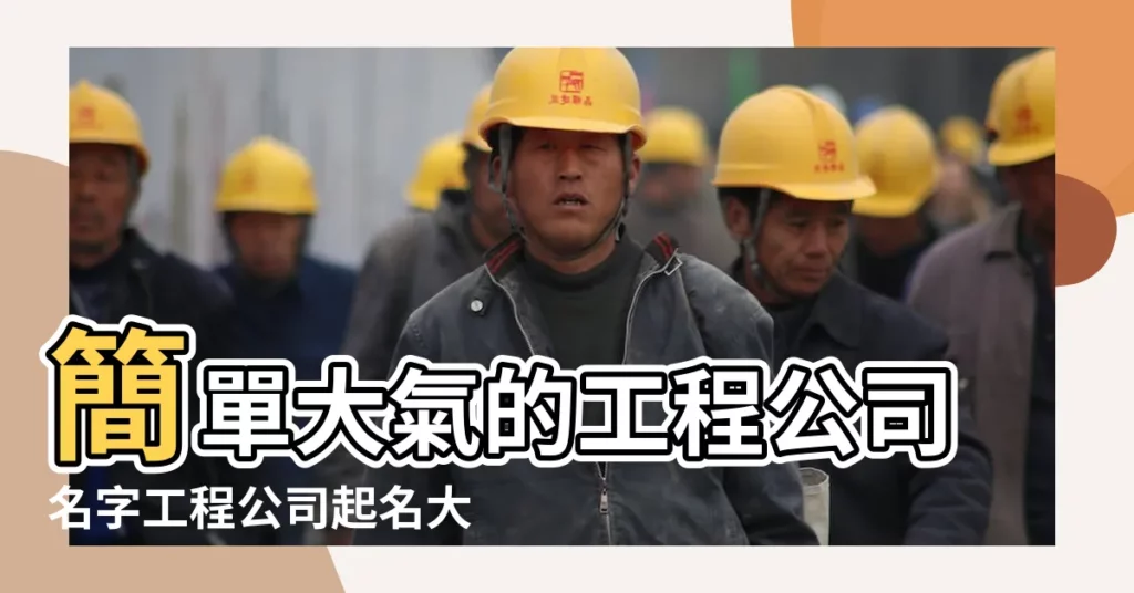 簡單大氣的工程公司名字工程公司起名大全免費 |工程建設起名大全集 |工程公司起名大全 |【免費工程公司名字大全】