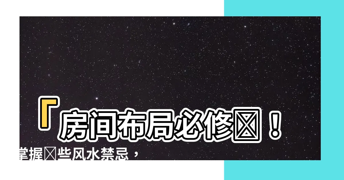 【房間佈局】「房間佈局必修課！掌握這些風水禁忌，讓你的卧室氣場大不同！」
