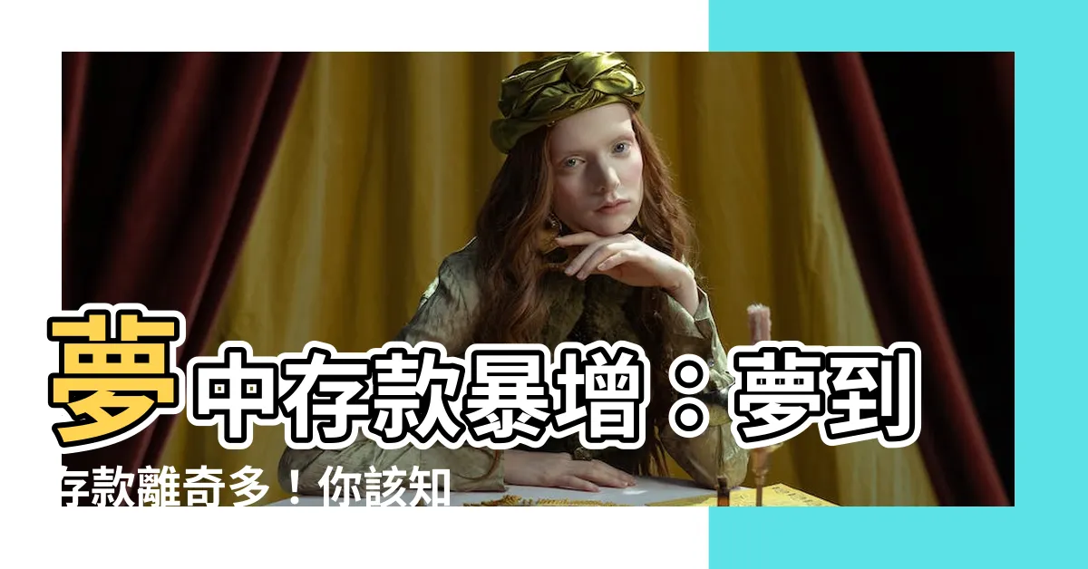 【夢到存款變多】夢中存款暴增：夢到存款離奇多！你該知道的事