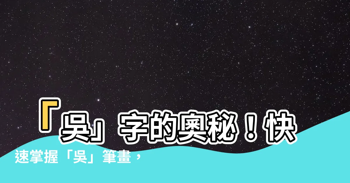 【吳 筆畫】「吳」字的奧秘！快速掌握「吳」筆畫，寫出漂亮國字