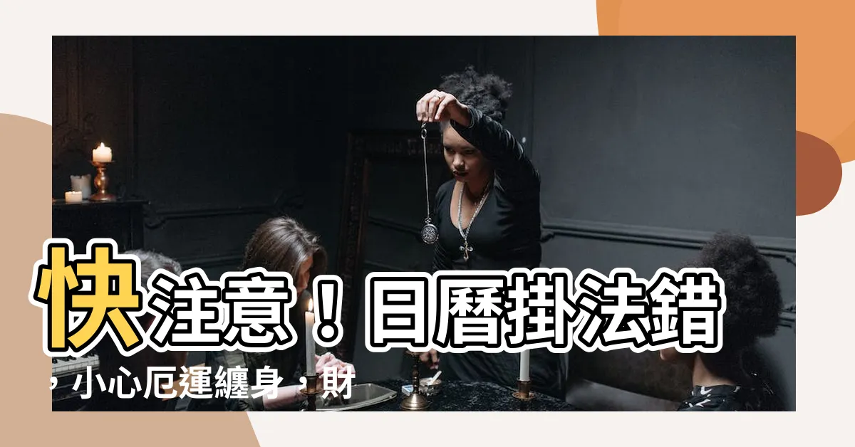 【日曆掛法】快注意！日曆掛法錯，小心厄運纏身，財運散盡！