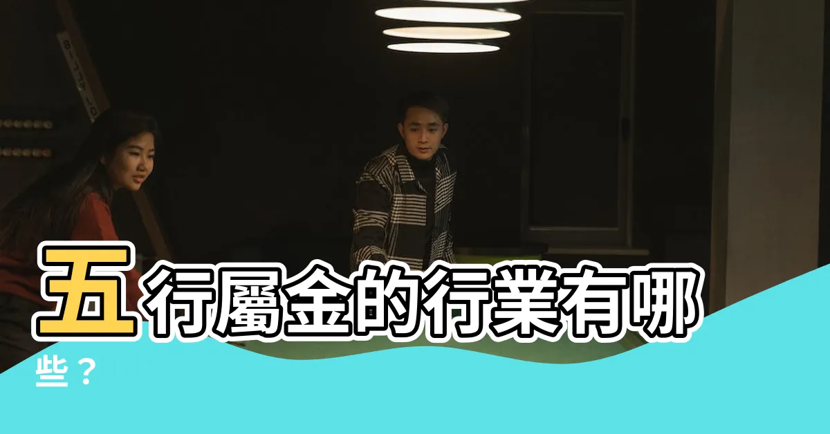 【金的行業有哪些】五行屬金的行業有哪些？