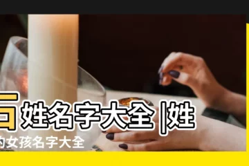 【女孩子姓石的有什麼名字好聽】石姓名字大全 |姓石的女孩名字大全 |好聽的石姓女孩名字大全2022 |