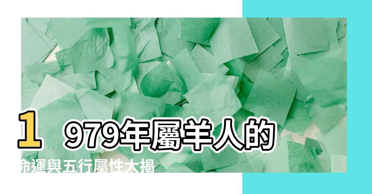 【1979年出生】1979年屬羊人的命運與五行屬性大揭密！